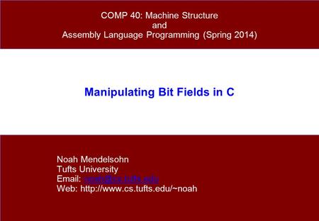 Manipulating Bit Fields in C Noah Mendelsohn Tufts University   Web:  COMP 40: Machine.