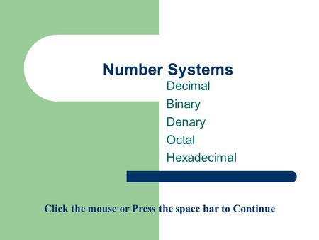 Number Systems Decimal Binary Denary Octal Hexadecimal Click the mouse or Press the space bar to Continue.