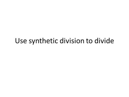 Use synthetic division to divide