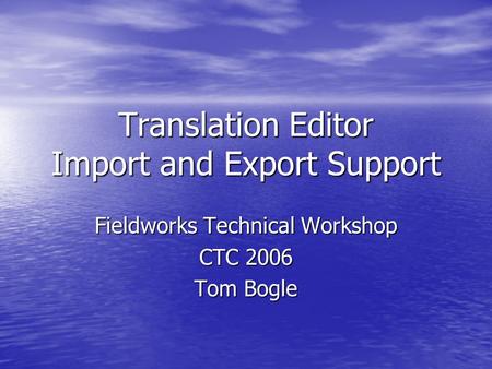 Translation Editor Import and Export Support Fieldworks Technical Workshop CTC 2006 Tom Bogle.