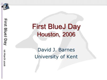 First BlueJ Day Houston, 2006 David J. Barnes University of Kent.