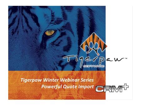 Business Management Solutions Since 1984 Tigerpaw CRM+ What’s New in 2005 What’s New in Version 10 Tigerpaw Winter Webinar Series Powerful Quote Import.