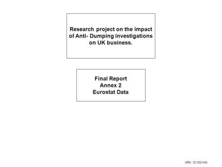 Research project on the impact of Anti- Dumping investigations on UK business. Final Report Annex 2 Eurostat Data URN 12/1021AN.