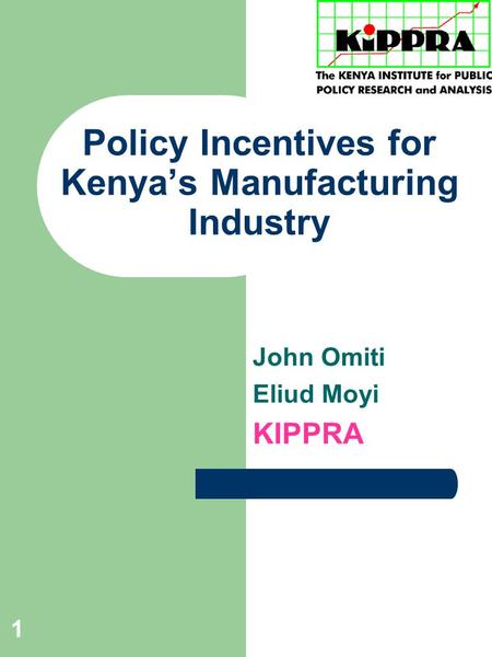 1 Policy Incentives for Kenya’s Manufacturing Industry John Omiti Eliud Moyi KIPPRA.