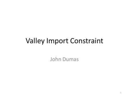 Valley Import Constraint John Dumas 1. Objective Establish an appropriate Shadow Price for the Valley Import limit – Consistent with the methodology established.