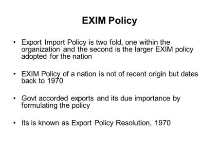 EXIM Policy Export Import Policy is two fold, one within the organization and the second is the larger EXIM policy adopted for the nation EXIM Policy of.