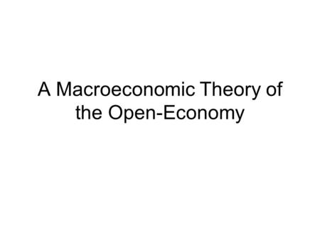 A Macroeconomic Theory of the Open-Economy. Outline:  Develop a model to study forces that determine the open economy variables (NX, NFI, RER)  How.