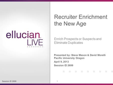 Session ID 2699 1 Presented by: Steve Mason & David Morelli Pacific University Oregon April 9, 2013 Session ID 2699 Recruiter Enrichment the New Age Enrich.