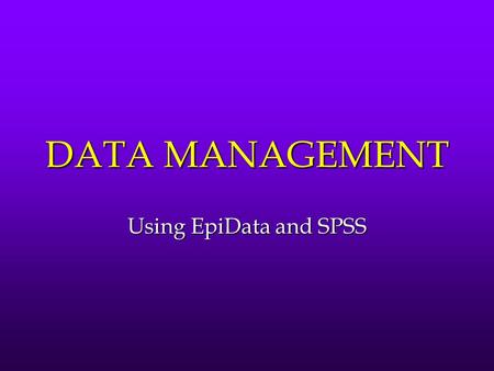 DATA MANAGEMENT Using EpiData and SPSS.