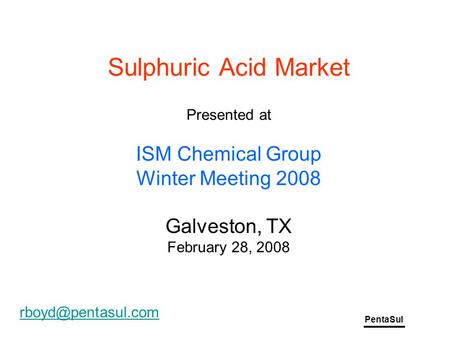 PentaSul Sulphuric Acid Market Presented at ISM Chemical Group Winter Meeting 2008 Galveston, TX February 28, 2008