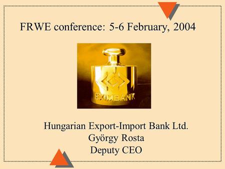 FRWE conference: 5-6 February, 2004 Hungarian Export-Import Bank Ltd. György Rosta Deputy CEO.