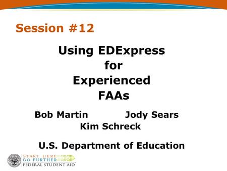 Session #12 Using EDExpress for Experienced FAAs Bob MartinJody Sears Kim Schreck U.S. Department of Education.