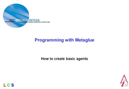 L C SL C S Programming with Metaglue How to create basic agents.