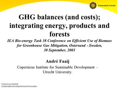 Copernicus Institute Sustainable Development and Innovation GHG balances (and costs); integrating energy, products and forests IEA Bio-energy Task 38 Conference.