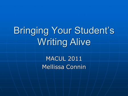 Bringing Your Student’s Writing Alive MACUL 2011 Mellissa Connin.