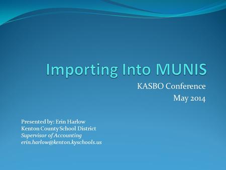 KASBO Conference May 2014 Presented by: Erin Harlow Kenton County School District Supervisor of Accounting