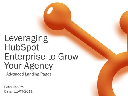 Leveraging HubSpot Enterprise to Grow Your Agency Peter Caputa Date: 11-09-2011 Advanced Landing Pages.