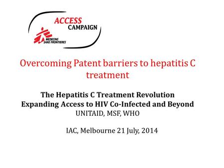 Overcoming Patent barriers to hepatitis C treatment The Hepatitis C Treatment Revolution Expanding Access to HIV Co-Infected and Beyond UNITAID, MSF, WHO.