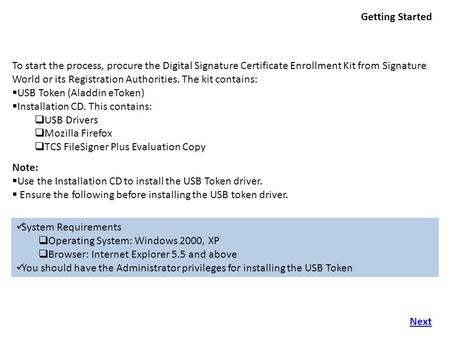 Getting Started To start the process, procure the Digital Signature Certificate Enrollment Kit from Signature World or its Registration Authorities. The.