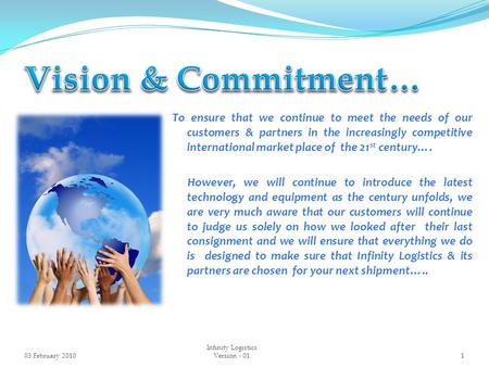 03 February 20101 Infinity Logistics Version - 01 To ensure that we continue to meet the needs of our customers & partners in the increasingly competitive.