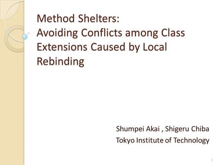 Method Shelters: Avoiding Conflicts among Class Extensions Caused by Local Rebinding Shumpei Akai, Shigeru Chiba Tokyo Institute of Technology 1.