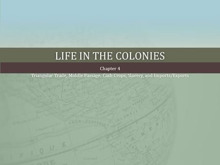 LIFE IN THE COLONIESLIFE IN THE COLONIES Chapter 4Chapter 4 Triangular Trade, Middle Passage, Cash Crops, Slavery, and Imports/ExportsTriangular Trade,