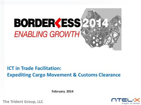 ICT in Trade Facilitation: Expediting Cargo Movement & Customs Clearance February 2014 The Trident Group, LLC.