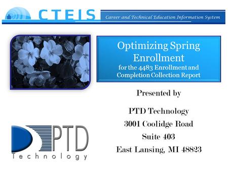 Optimizing Spring Enrollment for the 4483 Enrollment and Completion Collection Report Presented by PTD Technology 3001 Coolidge Road Suite 403 East Lansing,