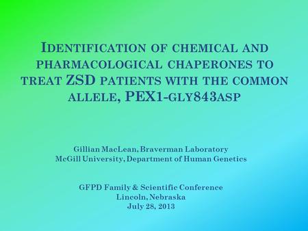 I DENTIFICATION OF CHEMICAL AND PHARMACOLOGICAL CHAPERONES TO TREAT ZSD PATIENTS WITH THE COMMON ALLELE, PEX1- GLY 843 ASP Gillian MacLean, Braverman Laboratory.