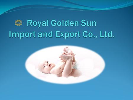 Brief Introduction Royal Golden Sun, established in 2006, which is a rising star of manufacturer for baby diapers, baby pull-ups, adult diapers, adult.