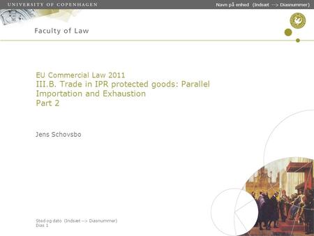 Sted og dato (Indsæt --> Diasnummer) Dias 1 Navn på enhed (Indsæt --> Diasnummer) EU Commercial Law 2011 III.B. Trade in IPR protected goods: Parallel.