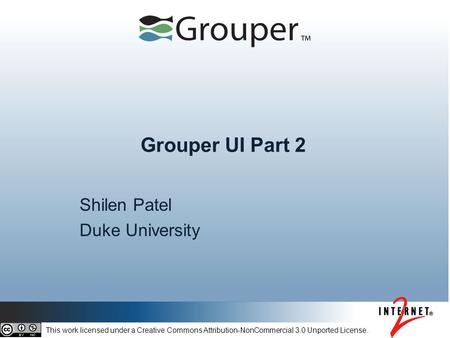 Grouper UI Part 2 Shilen Patel Duke University This work licensed under a Creative Commons Attribution-NonCommercial 3.0 Unported License.