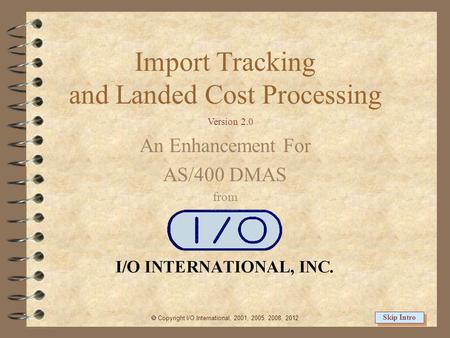 Import Tracking and Landed Cost Processing An Enhancement For AS/400 DMAS from  Copyright I/O International, 2001, 2005, 2008, 2012 Skip Intro Version.