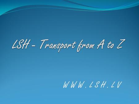 W W W. L S H. L V. The Background of our Logistics business starts in 1992 - when Baltic states got independent. There was no private business practice,