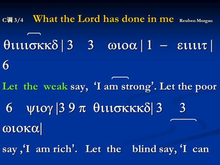 C 调 3/4 What the Lord has done in me Reuben Morgan qiiiiskkd | 3 3 wioa | 1 - eiiiit | 6 qiiiiskkd | 3 3 wioa | 1 - eiiiit | 6 Let the weak say, ‘ I am.