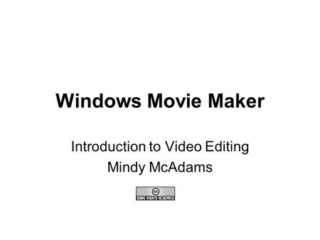 Windows Movie Maker Introduction to Video Editing Mindy McAdams.