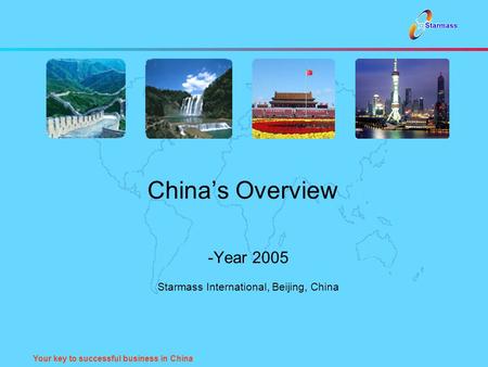 Your key to successful business in China China’s Overview -Year 2005 Starmass International, Beijing, China.