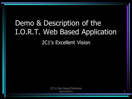 2C1's Web Based Database Applications1 Demo & Description of the I.O.R.T. Web Based Application 2C1’s Excellent Vision.