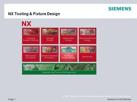 Page 1 © 2008. Siemens Product Lifecycle Management Software Inc. All rights reserved Siemens PLM Software NX Tooling & Fixture Design.