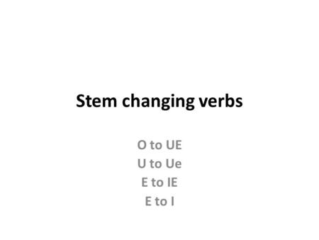 Stem changing verbs O to UE U to Ue E to IE E to I.