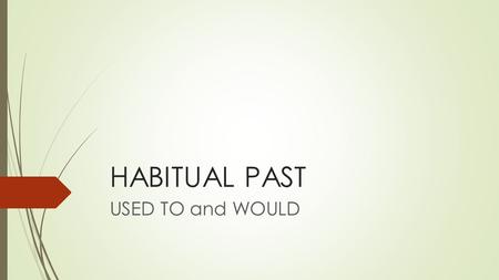 HABITUAL PAST USED TO and WOULD. USED TO  I used to like meat a lot when I was a child. (But now I don’t like it much)  I used to go to the cinema very.