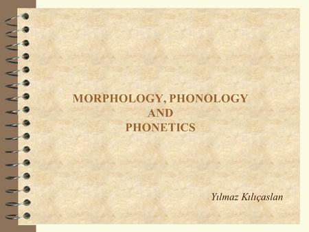 MORPHOLOGY, PHONOLOGY AND PHONETICS Yılmaz Kılıçaslan.