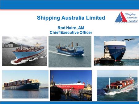 Shipping Australia Limited Rod Nairn, AM Chief Executive Officer.