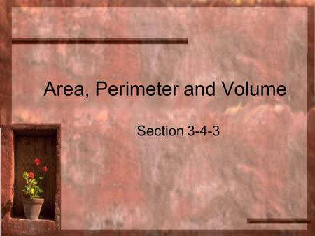 Area, Perimeter and Volume Section 3-4-3. Perimeter Perimeter is measuring around the outside of something. Perimeter requires the addition of all sides.