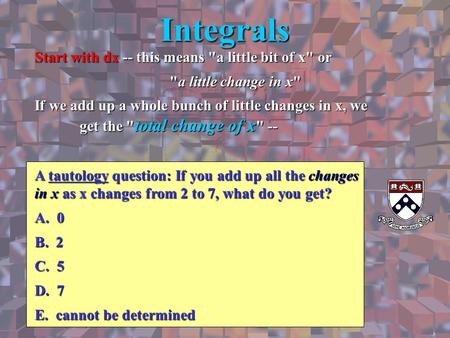 Integrals Start with dx -- this means a little bit of x or