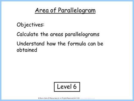 © Brain-Cells: E.Resources Ltd. All Rights Reserved 24/11/09 www.brain-cells.co.ukwww.brain-cells.co.uk Area of Parallelogram Level 6 Objectives: Calculate.