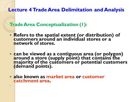 Lecture 4 Trade Area Delimitation and Analysis Trade Area Conceptualization (1): Refers to the spatial extent (or distribution) of customers around an.