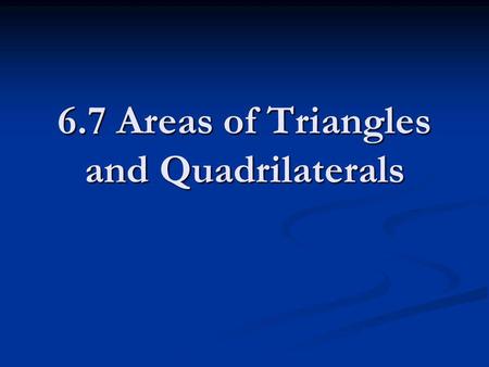 6.7 Areas of Triangles and Quadrilaterals