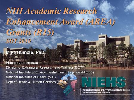 NIH Academic Research Enhancement Award (AREA) Grants (R15) SOT 2010 Mike Humble, PhD Program Administrator Division of Extramural Research and Training.