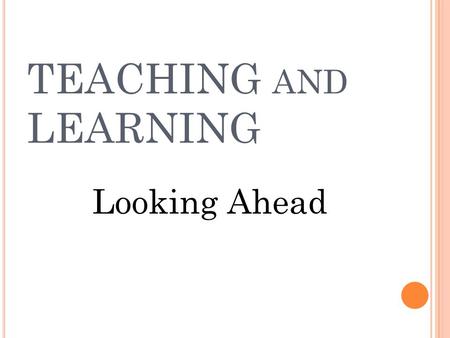 TEACHING AND LEARNING Looking Ahead O VER THE LAST FOUR YEARS Completed 5-year curriculum cycle Completed a Facilities Study which will address school.